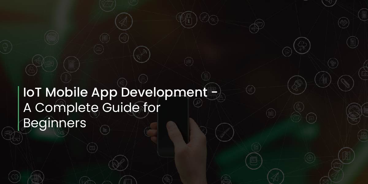 IoT Mobile App Development - A Complete Guide for Begineers